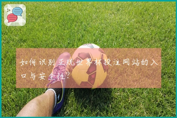 如何识别正规世界杯投注网站的入口与安全性？