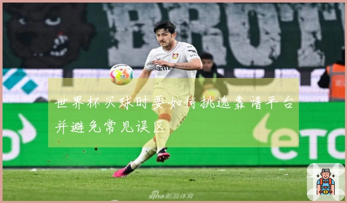 世界杯买球时要如何挑选靠谱平台并避免常见误区