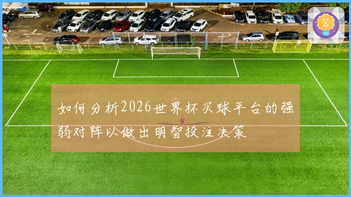 如何分析2026世界杯买球平台的强弱对阵以做出明智投注决策