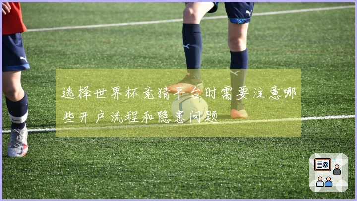 选择世界杯竞猜平台时需要注意哪些开户流程和隐患问题