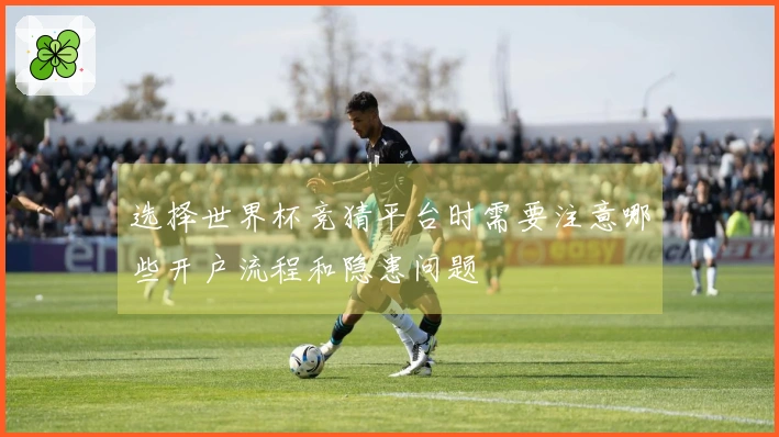 选择世界杯竞猜平台时需要注意哪些开户流程和隐患问题
