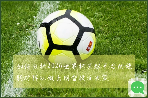 如何分析2026世界杯买球平台的强弱对阵以做出明智投注决策