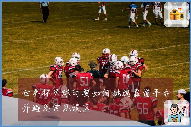 世界杯买球时要如何挑选靠谱平台并避免常见误区